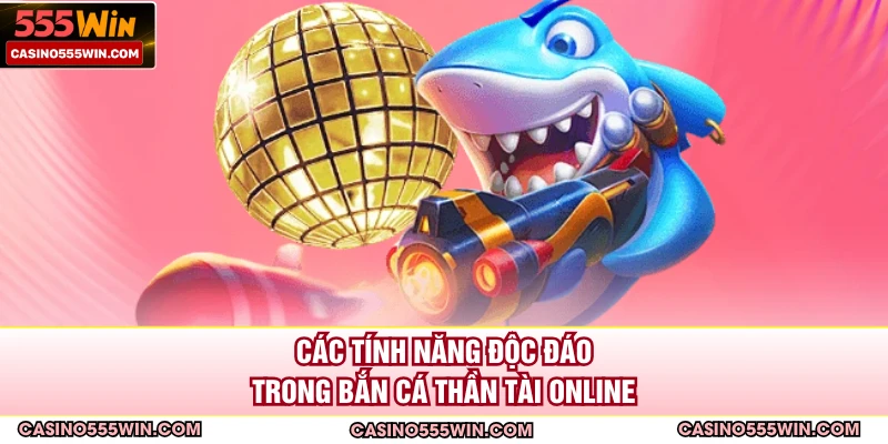 Các tính năng độc đáo trong bắn cá thần tài online