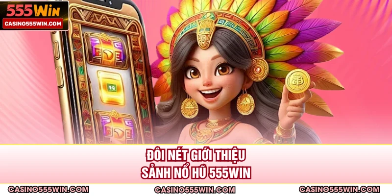 Đôi nét giới thiệu sảnh nổ hũ 555WIN