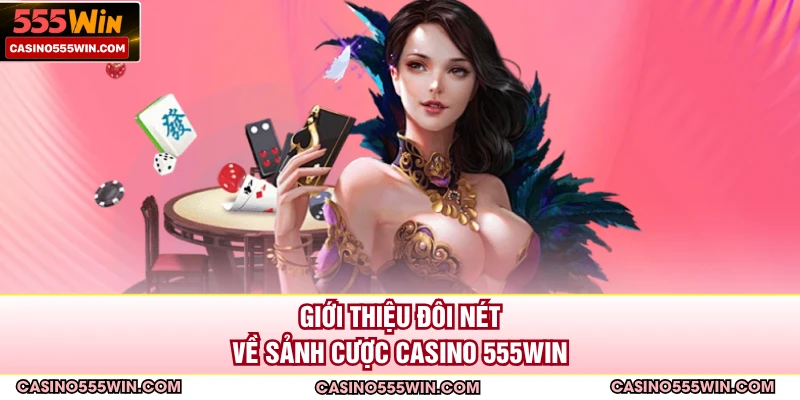 Giới thiệu đôi nét về sảnh cược Casino 555WIN
