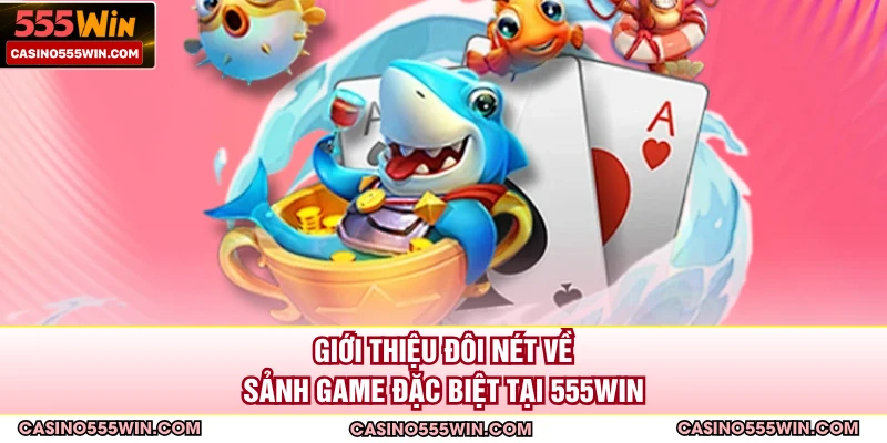 Giới thiệu đôi nét về sảnh game đặc biệt tại 555win 